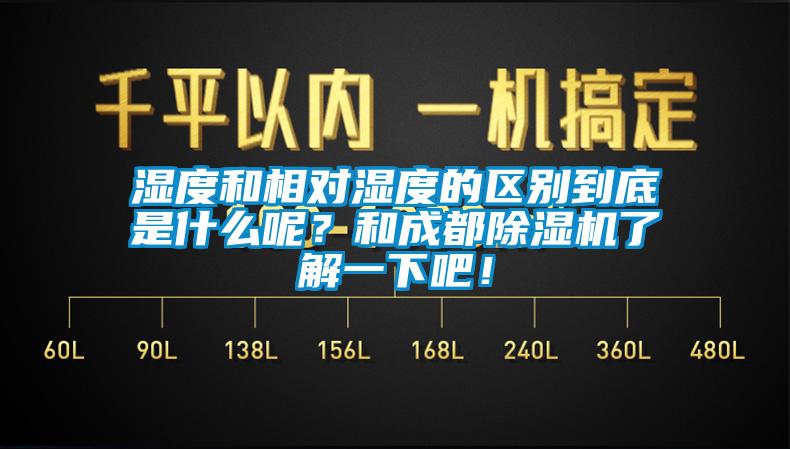 濕度和相對濕度的區別到底是什么呢？和成都除濕機了解一下吧！