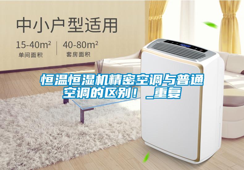 恒溫恒濕機精密空調(diào)與普通空調(diào)的區(qū)別！_重復(fù)