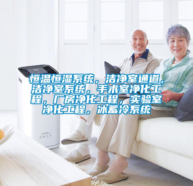 恒溫恒濕系統(tǒng)，潔凈室通道，潔凈室系統(tǒng)，手術(shù)室凈化工程，廠房凈化工程，實驗室凈化工程，冰蓄冷系統(tǒng)