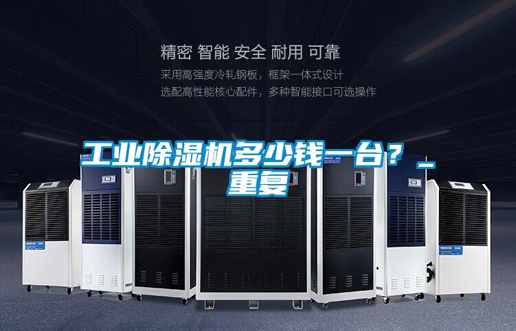 工業除濕機多少錢一臺？_重復
