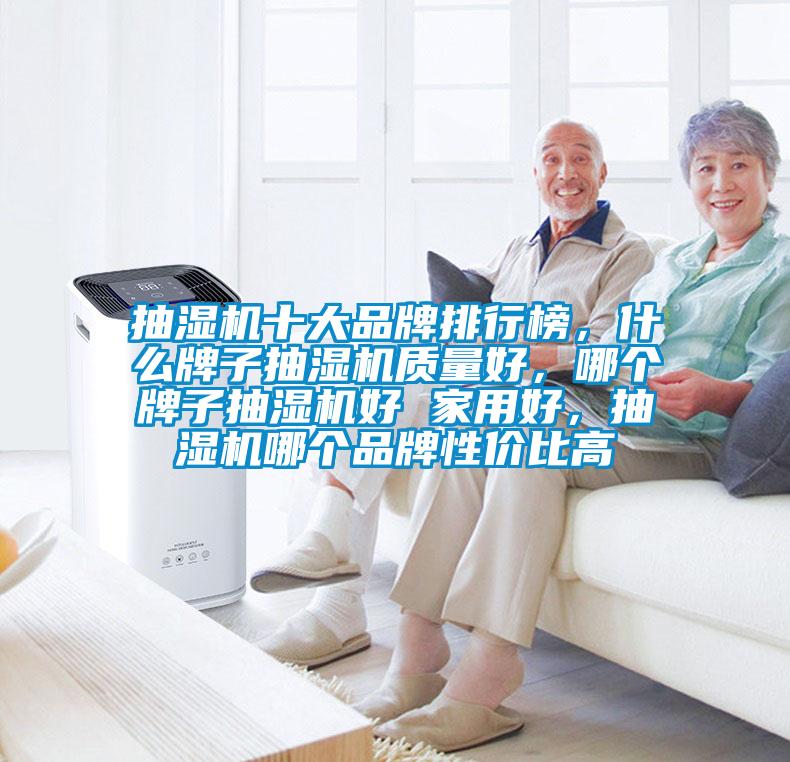 抽濕機十大品牌排行榜，什么牌子抽濕機質量好，哪個牌子抽濕機好 家用好，抽濕機哪個品牌性價比高