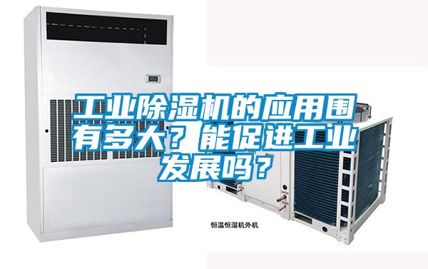工業除濕機的應用圍有多大？能促進工業發展嗎？
