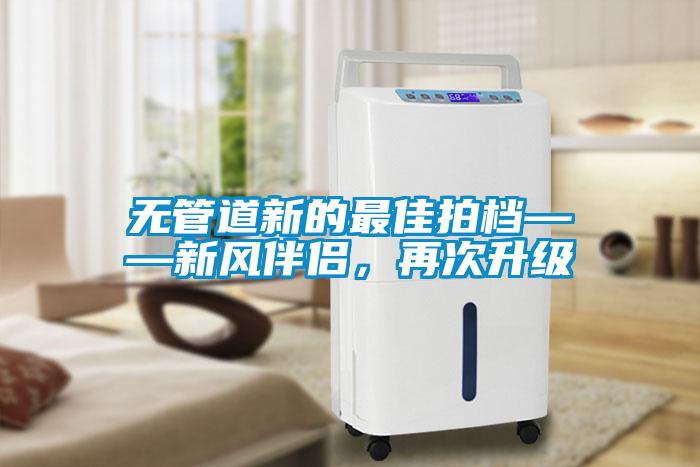 無管道新的最佳拍檔——新風伴侶，再次升級