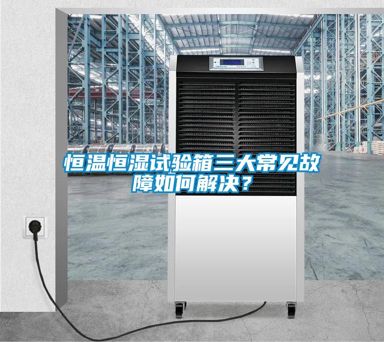 恒溫恒濕試驗箱三大常見故障如何解決？