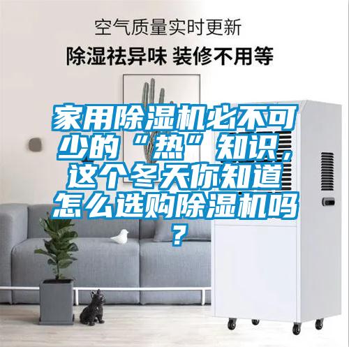 家用除濕機(jī)必不可少的“熱”知識(shí)，這個(gè)冬天你知道怎么選購除濕機(jī)嗎？