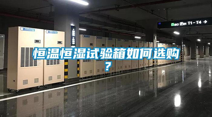 恒溫恒濕試驗(yàn)箱如何選購(gòu)？