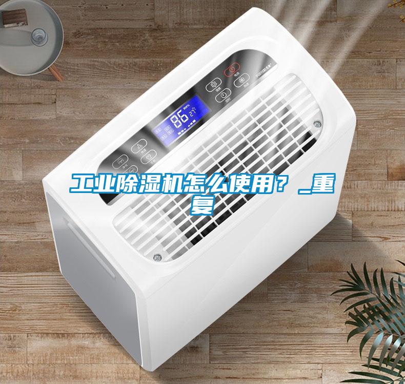工業除濕機怎么使用？_重復