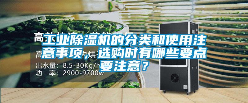 工業(yè)除濕機(jī)的分類和使用注意事項(xiàng)，選購(gòu)時(shí)有哪些要點(diǎn)要注意？
