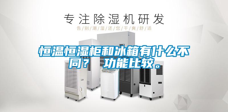 恒溫恒濕柜和冰箱有什么不同？ 功能比較。