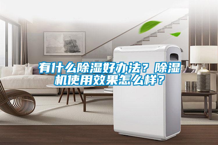 有什么除濕好辦法？除濕機使用效果怎么樣？