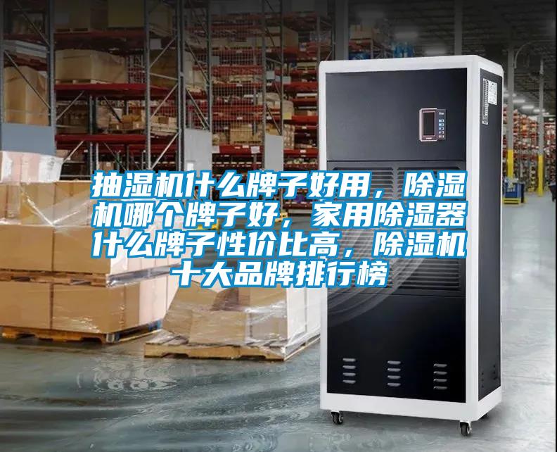 抽濕機什么牌子好用，除濕機哪個牌子好，家用除濕器什么牌子性價比高，除濕機十大品牌排行榜