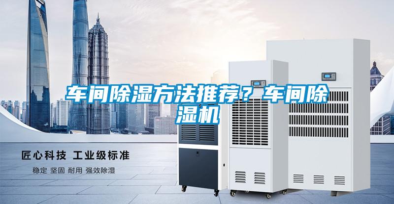 車間除濕方法推薦？車間除濕機