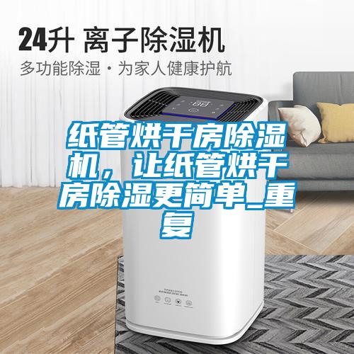 紙管烘干房除濕機(jī)，讓紙管烘干房除濕更簡單_重復(fù)