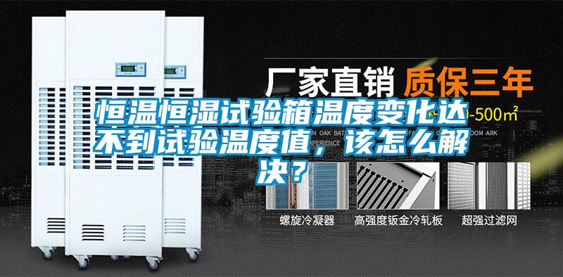 恒溫恒濕試驗箱溫度變化達不到試驗溫度值，該怎么解決？