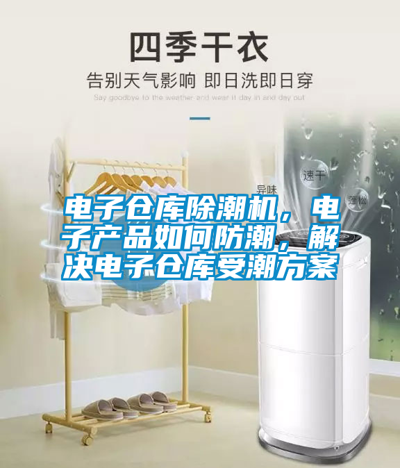 電子倉庫除潮機(jī)，電子產(chǎn)品如何防潮，解決電子倉庫受潮方案