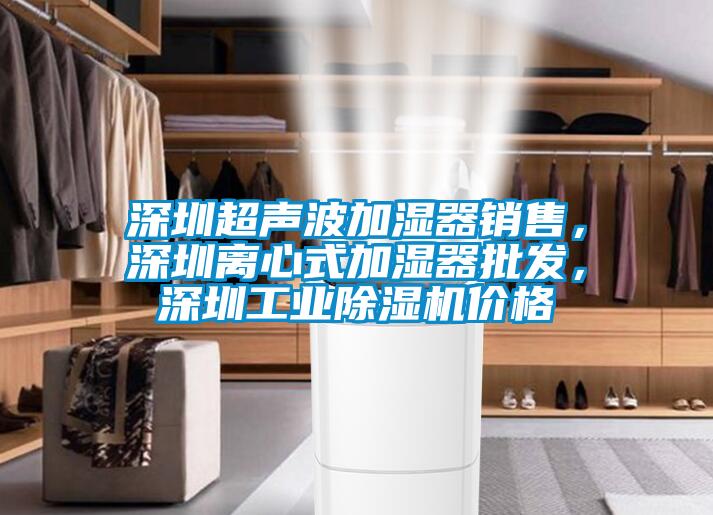 深圳超聲波加濕器銷售，深圳離心式加濕器批發(fā)，深圳工業(yè)除濕機(jī)價格