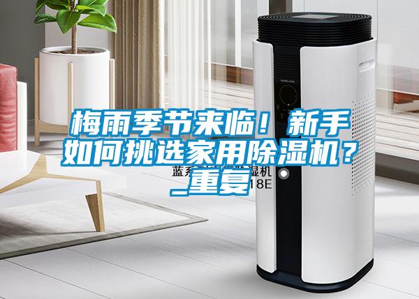 梅雨季節(jié)來(lái)臨！新手如何挑選家用除濕機(jī)？_重復(fù)