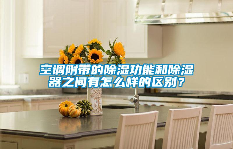空調附帶的除濕功能和除濕器之間有怎么樣的區(qū)別？