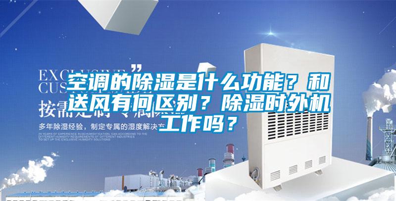 空調的除濕是什么功能？和送風有何區別？除濕時外機工作嗎？