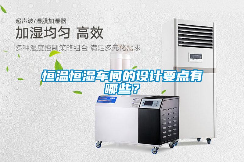 恒溫恒濕車間的設(shè)計(jì)要點(diǎn)有哪些？