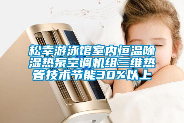 松幸游泳館室內(nèi)恒溫除濕熱泵空調(diào)機組三維熱管技術(shù)節(jié)能30%以上