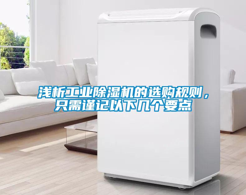 淺析工業(yè)除濕機(jī)的選購(gòu)規(guī)則，只需謹(jǐn)記以下幾個(gè)要點(diǎn)
