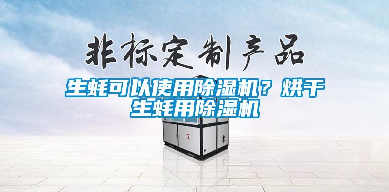 生蠔可以使用除濕機(jī)？烘干生蠔用除濕機(jī)