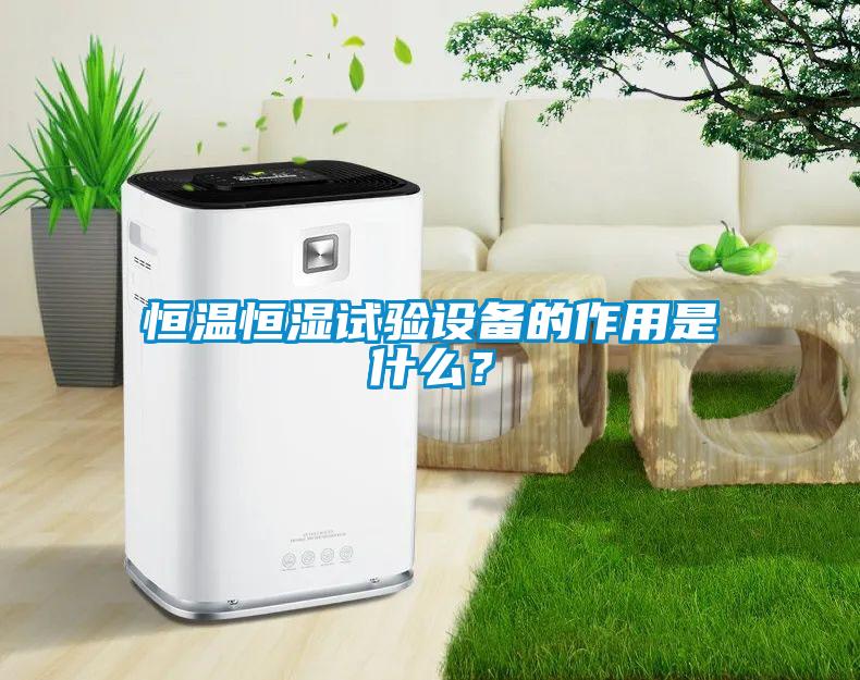 恒溫恒濕試驗(yàn)設(shè)備的作用是什么？