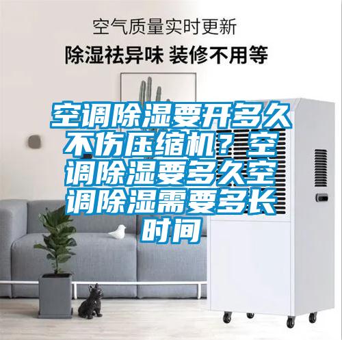 空調除濕要開多久不傷壓縮機？空調除濕要多久空調除濕需要多長時間
