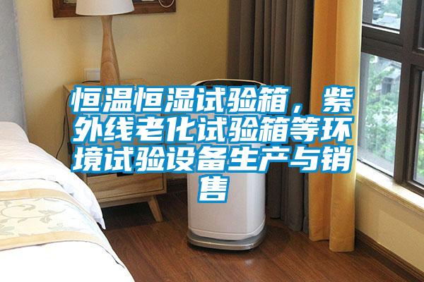 恒溫恒濕試驗(yàn)箱，紫外線老化試驗(yàn)箱等環(huán)境試驗(yàn)設(shè)備生產(chǎn)與銷售