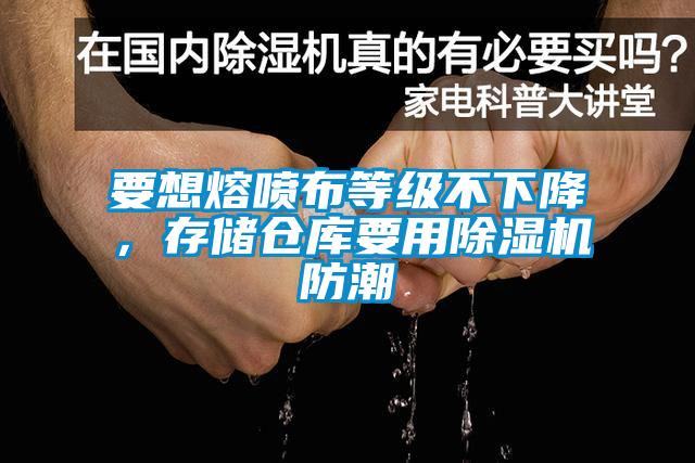 要想熔噴布等級不下降，存儲倉庫要用除濕機防潮
