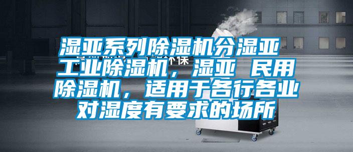 濕亞系列除濕機(jī)分濕亞 工業(yè)除濕機(jī)，濕亞 民用除濕機(jī)，適用于各行各業(yè)對(duì)濕度有要求的場(chǎng)所