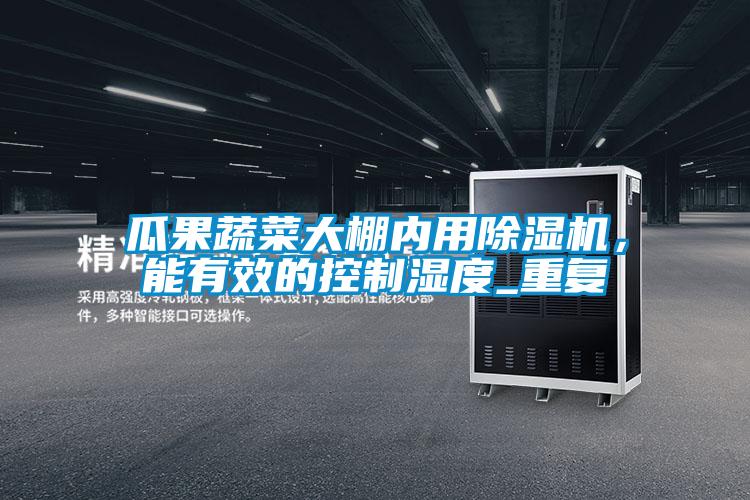 瓜果蔬菜大棚內用除濕機，能有效的控制濕度_重復