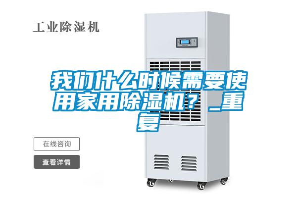 我們什么時(shí)候需要使用家用除濕機(jī)？_重復(fù)