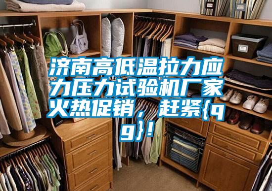 濟南高低溫拉力應力壓力試驗機廠家火熱促銷，趕緊{qg}！