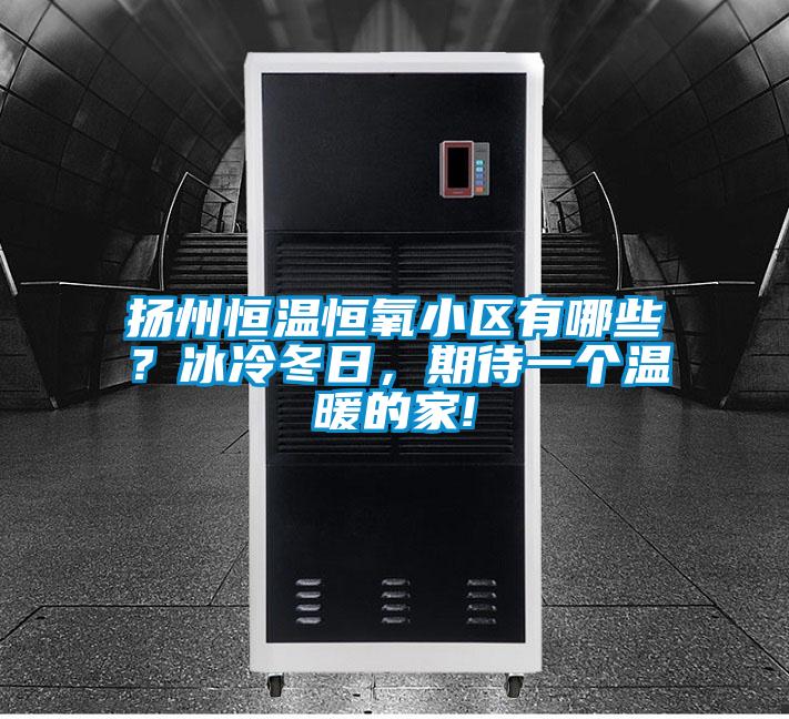 揚(yáng)州恒溫恒氧小區(qū)有哪些？冰冷冬日，期待一個(gè)溫暖的家!
