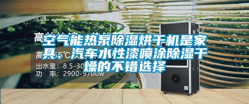 空氣能熱泵除濕烘干機(jī)是家具、汽車水性漆噴涂除濕干燥的不錯選擇