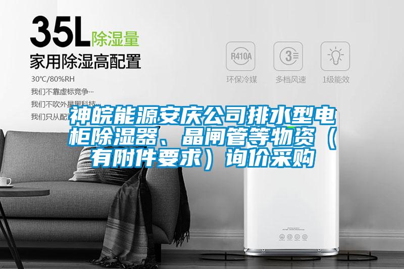 神皖能源安慶公司排水型電柜除濕器、晶閘管等物資（有附件要求）詢價采購
