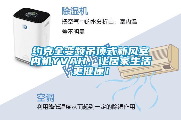 約克全變頻吊頂式新風室內機YVAH，讓居家生活更健康！
