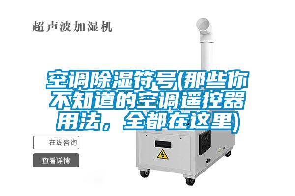 空調除濕符號(那些你不知道的空調遙控器用法，全都在這里)