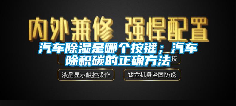 汽車除濕是哪個(gè)按鍵；汽車除積碳的正確方法