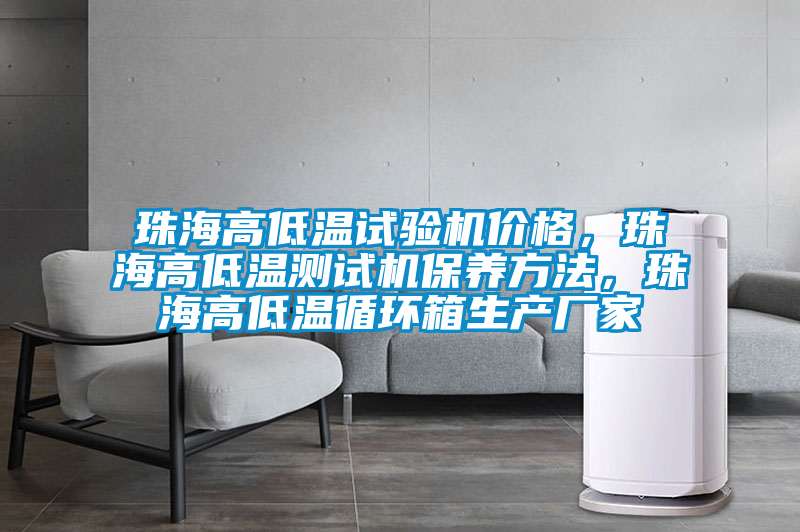珠海高低溫試驗機價格，珠海高低溫測試機保養(yǎng)方法，珠海高低溫循環(huán)箱生產廠家