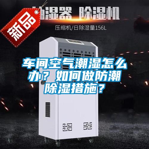 車間空氣潮濕怎么辦？如何做防潮除濕措施？