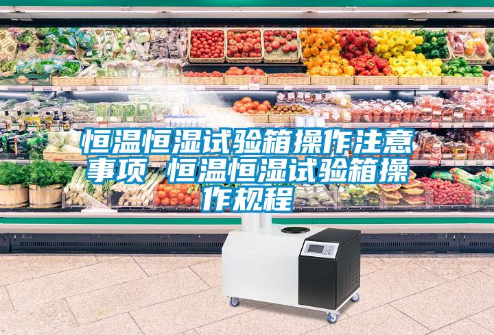恒溫恒濕試驗箱操作注意事項 恒溫恒濕試驗箱操作規(guī)程