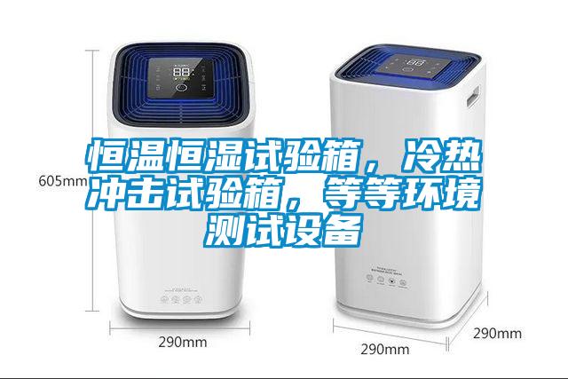恒溫恒濕試驗箱，冷熱沖擊試驗箱，等等環(huán)境測試設備