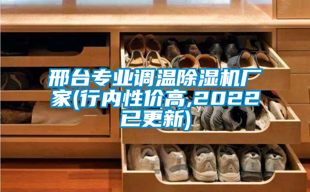 邢臺專業(yè)調(diào)溫除濕機廠家(行內(nèi)性價高,2022已更新)