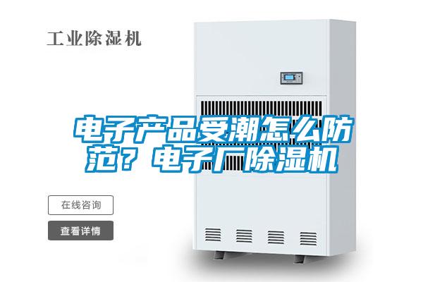 電子產(chǎn)品受潮怎么防范？電子廠除濕機(jī)