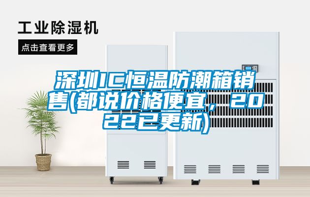 深圳IC恒溫防潮箱銷售(都說價(jià)格便宜，2022已更新)