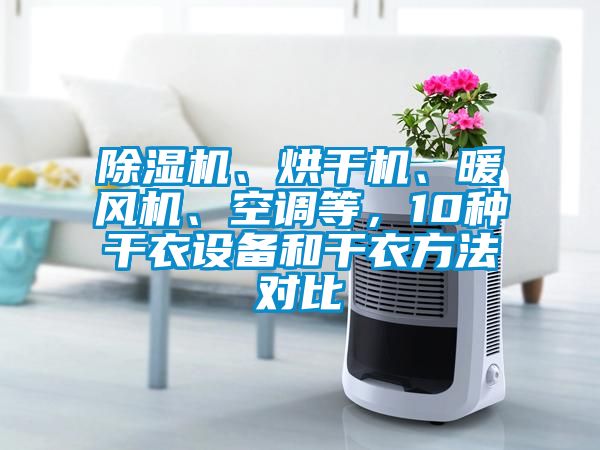 除濕機、烘干機、暖風(fēng)機、空調(diào)等，10種干衣設(shè)備和干衣方法對比