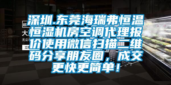 深圳.東莞海瑞弗恒溫恒濕機(jī)房空調(diào)代理報(bào)價(jià)使用微信掃描二維碼分享朋友圈，成交更快更簡單！